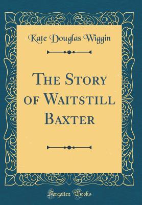 97e2d] #D.o.w.n.l.o.a.d~ The Story of Waitstill Baxter (Classic Reprint) - Kate Douglas Wiggin ~ePub^