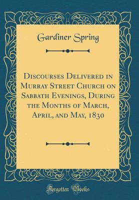 [44993] %R.e.a.d* Discourses Delivered in Murray Street Church on Sabbath Evenings, During the Months of March, April, and May, 1830 (Classic Reprint) - Gardiner Spring !e.P.u.b~