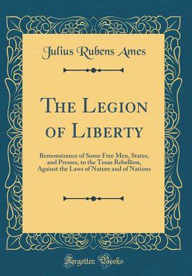 [db7d5] *F.u.l.l.^ ~D.o.w.n.l.o.a.d@ The Legion of Liberty: Remonstrance of Some Free Men, States, and Presses, to the Texas Rebellion, Against the Laws of Nature and of Nations (Classic Reprint) - Julius Rubens Ames !e.P.u.b^