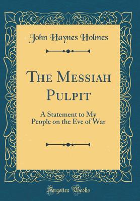 [b9f42] %R.e.a.d^ The Messiah Pulpit: A Statement to My People on the Eve of War (Classic Reprint) - John Haynes Holmes %e.P.u.b@