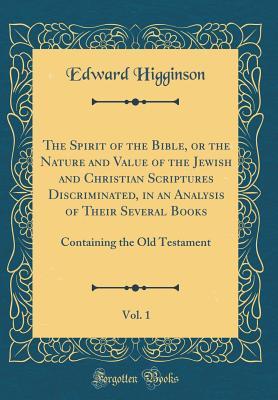 [eeb7a] %R.e.a.d* !O.n.l.i.n.e^ The Spirit of the Bible, or the Nature and Value of the Jewish and Christian Scriptures Discriminated, in an Analysis of Their Several Books, Vol. 1: Containing the Old Testament (Classic Reprint) - Edward Higginson ^ePub~