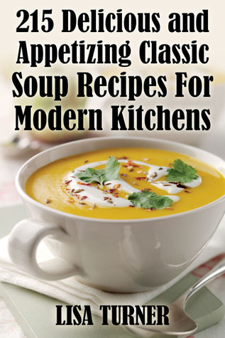 [b878d] ^Download~ 215 Delicious and Appetizing Classic Soup Recipes For Modern Kitchens - Lisa Turner %P.D.F*