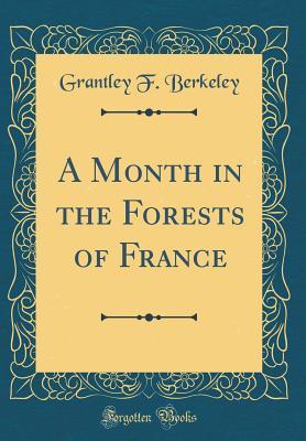 [696be] *F.u.l.l.# ~D.o.w.n.l.o.a.d! A Month in the Forests of France (Classic Reprint) - Grantley Berkeley #PDF*