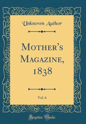 [063c0] !Read! Mother's Magazine, 1838, Vol. 6 (Classic Reprint) - Unknown !e.P.u.b~