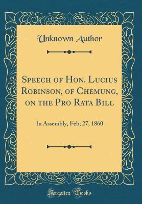 [2bb2f] @R.e.a.d! %O.n.l.i.n.e! Speech of Hon. Lucius Robinson, of Chemung, on the Pro Rata Bill: In Assembly, Feb; 27, 1860 (Classic Reprint) - Unknown %e.P.u.b%