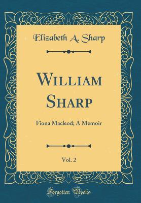 18857] ~D.o.w.n.l.o.a.d* William Sharp, Vol. 2: Fiona Macleod; A Memoir (Classic Reprint) - Elizabeth A. Sharp *e.P.u.b%