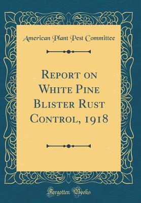 [a866f] *Read% ^Online% Report on White Pine Blister Rust Control, 1918 (Classic Reprint) - American Plant Pest Committee !ePub^