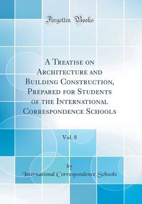 ce526] %D.o.w.n.l.o.a.d* A Treatise on Architecture and Building Construction, Prepared for Students of the International Correspondence Schools, Vol. 8 (Classic Reprint) - International Correspondence Schools *ePub^