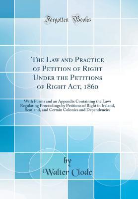 [75bc9] ~Download# The Law and Practice of Petition of Right Under the Petitions of Right Act, 1860: With Forms and an Appendix Containing the Laws Regulating Proceedings by Petitions of Right in Ireland, Scotland, and Certain Colonies and Dependencies (Classic Reprint) - Walter Clode @PDF^