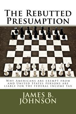 [ba91a] *Read* ^Online# The Rebutted Presumption: Why Americans are exempt from and United States persons are liable for the federal income tax - MR James Bowers Johnson @ePub~