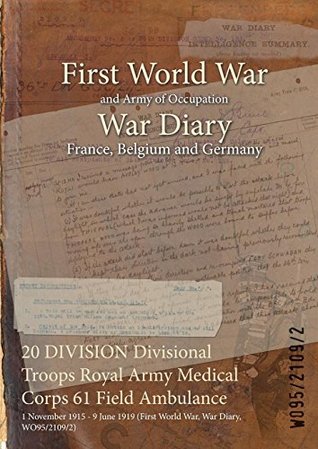 [50484] *Read! 20 Division Divisional Troops Royal Army Medical Corps 61 Field Ambulance: 1 November 1915 - 9 June 1919 (First World War, War Diary, Wo95/2109/2) - British War Office %PDF@