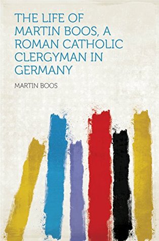 [40280] !Download@ The Life of Martin Boos, a Roman Catholic Clergyman in Germany - Martin Boos !PDF*