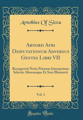 [34dba] #Read! ^Online! Arnobii Afri Disputationum Adversus Gentes Libri VII, Vol. 1: Recognovit Notis Priorum Interpretum Selectis Aliorumque Et Suis Illustravit (Classic Reprint) - Arnobius of Sicca ~e.P.u.b!