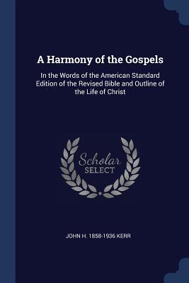 [da68a] ^Full^ %Download* A Harmony of the Gospels: In the Words of the American Standard Edition of the Revised Bible and Outline of the Life of Christ - John H 1858-1936 Kerr *e.P.u.b#