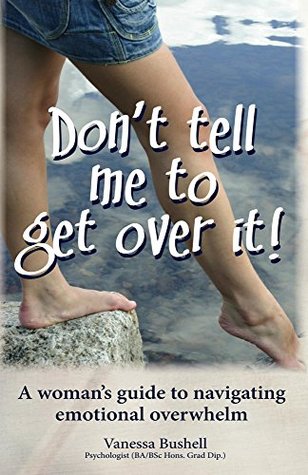 [4b56d] ~R.e.a.d# Don't Tell Me to Get Over It!: A woman's guide to navigating emotional overwhelm - Vanessa Bushell BA BSc Hons Grad Dip !P.D.F^