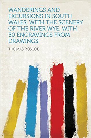 [3e006] #Download@ Wanderings and Excursions in South Wales, With the Scenery of the River Wye. With 50 Engravings From Drawings - Thomas Roscoe !e.P.u.b!