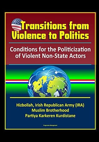 [ebd88] ^Read# Transitions from Violence to Politics: Conditions for the Politicization of Violent Non-State Actors - Hizbollah, Irish Republican Army (IRA), Muslim Brotherhood, Partiya Karkeren Kurdistane - U.S. Government ~ePub#