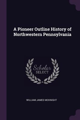 4b424] ~D.o.w.n.l.o.a.d# A Pioneer Outline History of Northwestern Pennsylvania - William James McKnight #P.D.F#