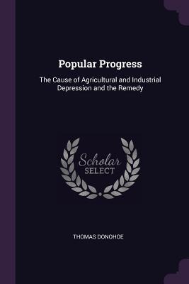 [7060b] #Full~ @Download~ Popular Progress: The Cause of Agricultural and Industrial Depression and the Remedy - Thomas Donohoe #P.D.F^