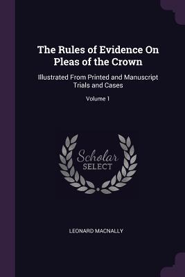 [ff8a6] ~Download^ The Rules of Evidence on Pleas of the Crown: Illustrated from Printed and Manuscript Trials and Cases; Volume 1 - Leonard Macnally *PDF^