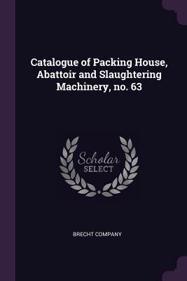 [875cb] ^F.u.l.l.# #D.o.w.n.l.o.a.d# Catalogue of Packing House, Abattoir and Slaughtering Machinery, No. 63 - Brecht Company ~ePub*