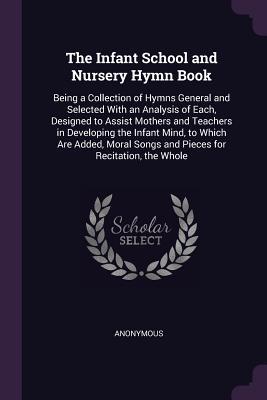 [313d6] ~R.e.a.d* !O.n.l.i.n.e~ The Infant School and Nursery Hymn Book: Being a Collection of Hymns General and Selected with an Analysis of Each, Designed to Assist Mothers and Teachers in Developing the Infant Mind, to Which Are Added, Moral Songs and Pieces for Recitation, the Whole - Anonymous %e.P.u.b#