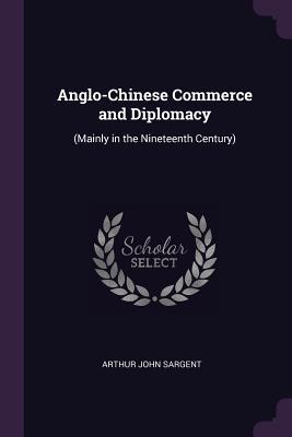 [7ef2e] ^R.e.a.d! ^O.n.l.i.n.e^ Anglo-Chinese Commerce and Diplomacy: (mainly in the Nineteenth Century) - Arthur John Sargent ^ePub^