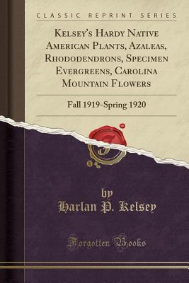 [82098] *Download! Kelsey's Hardy Native American Plants, Azaleas, Rhododendrons, Specimen Evergreens, Carolina Mountain Flowers: Fall 1919-Spring 1920 (Classic Reprint) - Harlan P Kelsey *ePub@