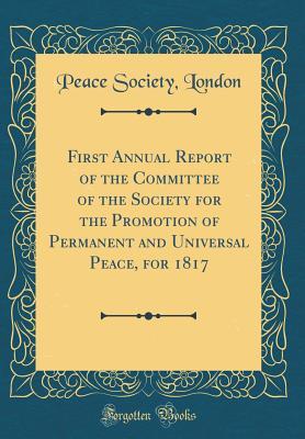 [c7d8d] %Download~ First Annual Report of the Committee of the Society for the Promotion of Permanent and Universal Peace, for 1817 (Classic Reprint) - Peace Society London #PDF#