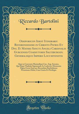 [b5ee8] #Read! ~Online! Odeporicon Idest Itinerariu Reverendissimi in Christo Patris Et Dni. D. Mathei Sancti Angeli Cardinalis Gurcensis Coadiutoris Saltzburgen. Generalisque Imperii Locumtenetis: Qu� in Conventu Maximiliani C�s. Aug. Sereniss. Que Regu Vladislai Sigismundi a - Riccardo Bartolini !P.D.F!