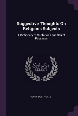 [73dfa] #R.e.a.d! Suggestive Thoughts on Religious Subjects: A Dictionary of Quotations and Select Passages - Henry Southgate !e.P.u.b#