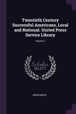 [28c36] !R.e.a.d* ~O.n.l.i.n.e@ Twentieth Century Successful Americans, Local and National. United Press Service Library; Volume 1 - Anonymous %ePub~