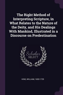 [ae9c3] @Full~ *Download! The Right Method of Interpreting Scripture, in What Relates to the Nature of the Deity, and His Dealings with Mankind, Illustrated in a Discourse on Predestination - William King @PDF!