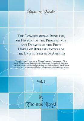 [bd971] !F.u.l.l.% *D.o.w.n.l.o.a.d* The Congressional Register, or History of the Proceedings and Debates of the First House of Representatives of the United States of America, Vol. 2: Namely, New-Hampshire, Massachusetts, Connecticut, New York, New-Jersey, Pennsylvania, Delaware, Maryland - Thomas Lloyd #ePub@