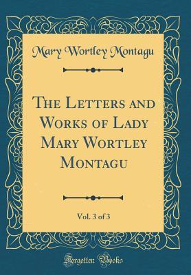 b4793] @D.o.w.n.l.o.a.d! The Letters and Works of Lady Mary Wortley Montagu, Vol. 3 of 3 (Classic Reprint) - Mary Wortley Montagu ~P.D.F*