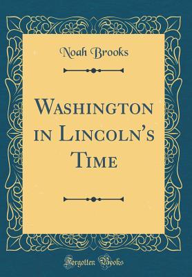 [ff913] ~R.e.a.d~ Washington in Lincoln's Time (Classic Reprint) - Noah Brooks %PDF@