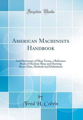 [94d9a] *F.u.l.l.# %D.o.w.n.l.o.a.d~ American Machinists' Handbook and Dictionary of Shop Terms: A Reference Book of Machine Shop and Drawing Room Data, Methods and Definitions (Classic Reprint) - Fred Herbert Colvin *P.D.F#