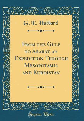 [af4f2] *Full^ !Download~ From the Gulf to Ararat, an Expedition Through Mesopotamia and Kurdistan (Classic Reprint) - G E Hubbard !ePub~