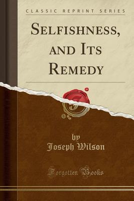 [a249d] ^F.u.l.l.^ ^D.o.w.n.l.o.a.d! Selfishness, and Its Remedy (Classic Reprint) - Joseph Wilson ^e.P.u.b!