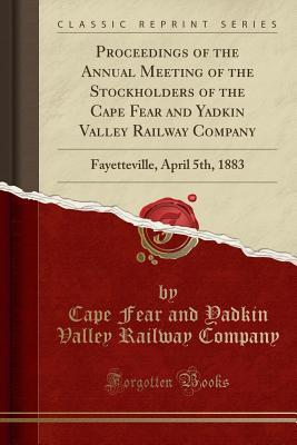 [43e61] @Read* Proceedings of the Annual Meeting of the Stockholders of the Cape Fear and Yadkin Valley Railway Company: Fayetteville, April 5th, 1883 (Classic Reprint) - Cape Fear and Yadkin Valley Rai Company #PDF*