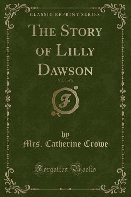 [9b400] ^F.u.l.l.% @D.o.w.n.l.o.a.d! The Story of Lilly Dawson, Vol. 1 of 3 (Classic Reprint) - Catherine Crowe ^PDF!