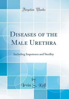 [3dcf8] ~R.e.a.d* Diseases of the Male Urethra: Including Impotence and Sterility (Classic Reprint) - Irvin S Koll #P.D.F#