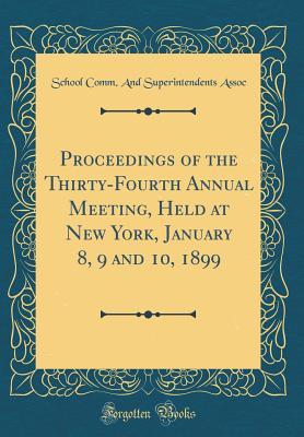 7d5ca] !D.o.w.n.l.o.a.d% Proceedings of the Thirty-Fourth Annual Meeting, Held at New York, January 8, 9 and 10, 1899 (Classic Reprint) - School Comm and Superintendents Assoc ~e.P.u.b^