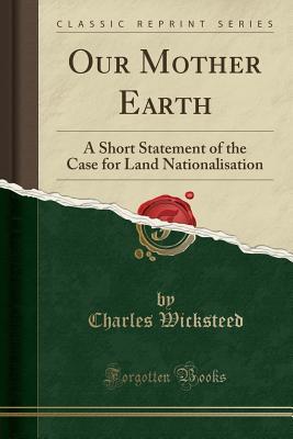 [c85da] ~Read# ~Online% Our Mother Earth: A Short Statement of the Case for Land Nationalisation (Classic Reprint) - Charles Wicksteed !ePub@