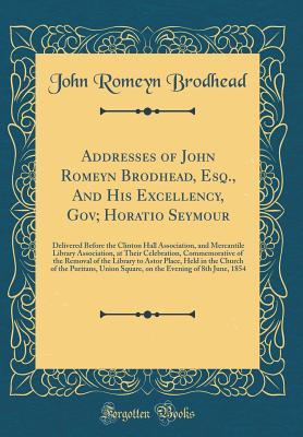 [53738] @F.u.l.l.^ ^D.o.w.n.l.o.a.d^ Addresses of John Romeyn Brodhead, Esq., and His Excellency, Gov; Horatio Seymour: Delivered Before the Clinton Hall Association, and Mercantile Library Association, at Their Celebration, Commemorative of the Removal of the Library to Astor Place, Held in - John Romeyn Brodhead ~P.D.F!