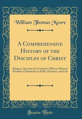 [f8590] @Read@ @Online# A Comprehensive History of the Disciples of Christ: Being an Account of a Century's Effort to Restore Primitive Christianity in Faith, Doctrine, and Life (Classic Reprint) - William Thomas Moore ^ePub%