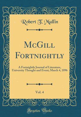 [fef0b] *R.e.a.d# McGill Fortnightly, Vol. 4: A Fortnightly Journal of Literature, University Thought and Event; March 4, 1896 (Classic Reprint) - Robert T Mullin !e.P.u.b*