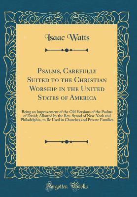 [5a2f5] ^Read^ @Online~ Psalms, Carefully Suited to the Christian Worship in the United States of America: Being an Improvement of the Old Versions of the Psalms of David; Allowed by the Rev. Synod of New-York and Philadelphia, to Be Used in Churches and Private Families - Isaac Watts @e.P.u.b~