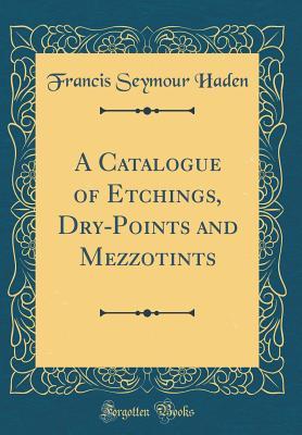 [316d7] ~R.e.a.d% A Catalogue of Etchings, Dry-Points and Mezzotints (Classic Reprint) - Francis Seymour Haden %ePub#