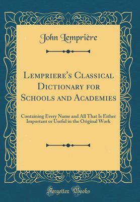 [5d340] !R.e.a.d# Lempriere's Classical Dictionary for Schools and Academies: Containing Every Name and All That Is Either Important or Useful in the Original Work (Classic Reprint) - John Lemprière %P.D.F!